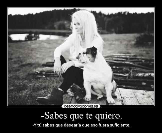 -Sabes que te quiero. -
