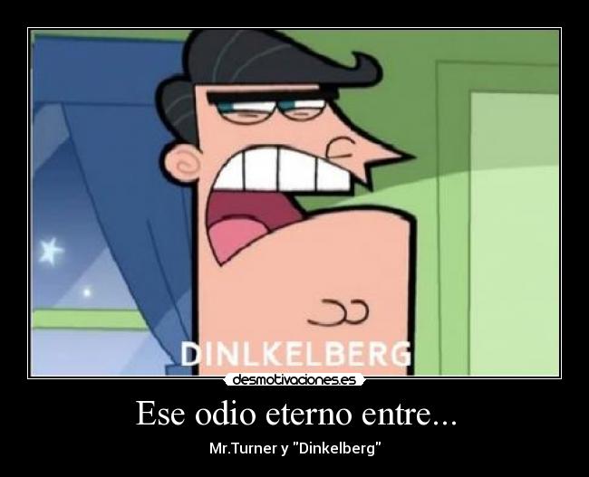 Ese odio eterno entre... - Mr.Turner y Dinkelberg