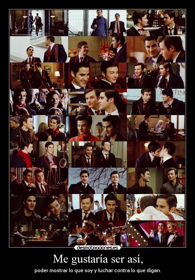 Me gustaría ser así, - poder mostrar lo que soy y luchar contra lo que digan.