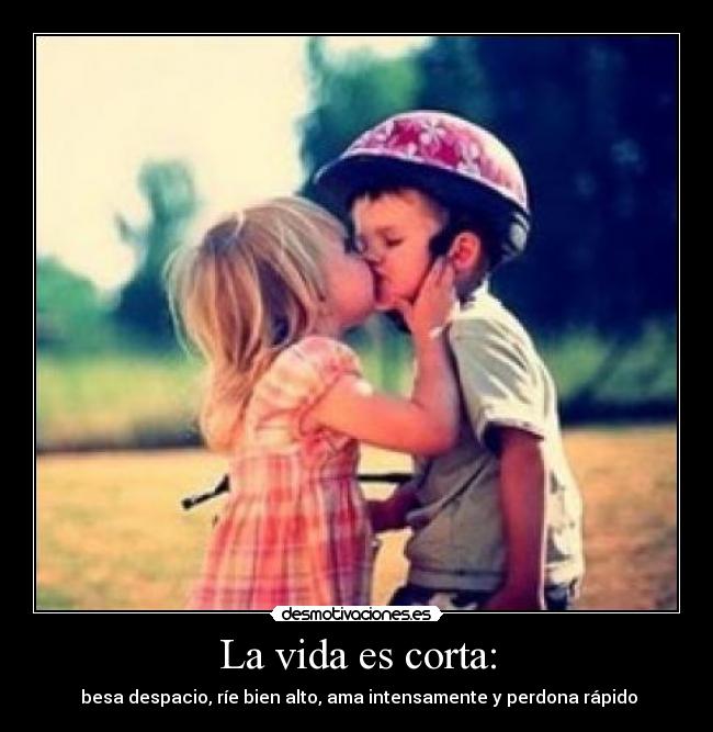 La vida es corta: - besa despacio, ríe bien alto, ama intensamente y perdona rápido