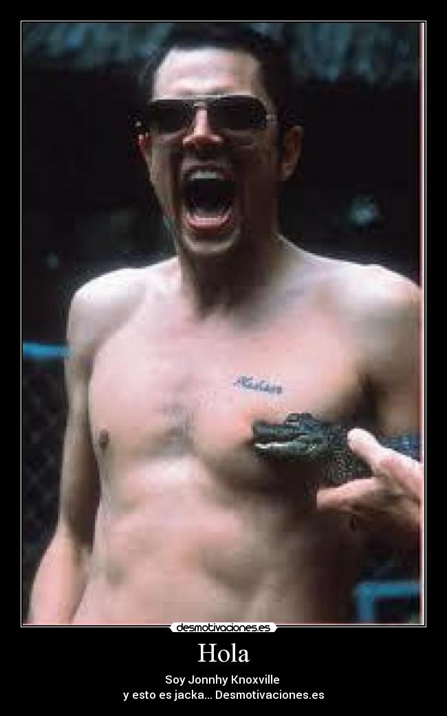 Hola - Soy Jonnhy Knoxville
y esto es jacka... Desmotivaciones.es