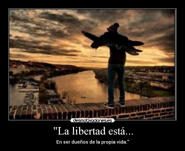 La libertad está... - En ser dueños de la propia vida.