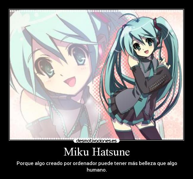 Miku Hatsune - Porque algo creado por ordenador puede tener más belleza que algo humano.