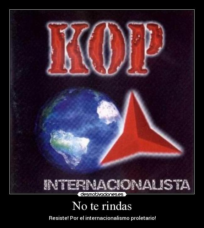 No te rindas - Resiste! Por el internacionalismo proletario!