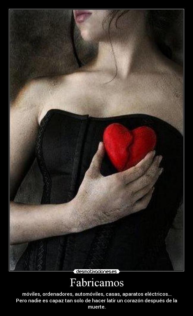 Fabricamos - móviles, ordenadores, automóviles, casas, aparatos eléctricos...
Pero nadie es capaz tan solo de hacer latir un corazón después de la muerte.