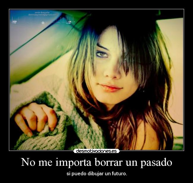 No me importa borrar un pasado - si puedo dibujar un futuro.