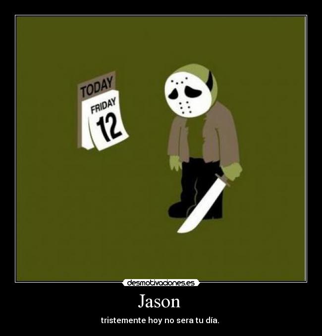 Jason  - tristemente hoy no sera tu día. 