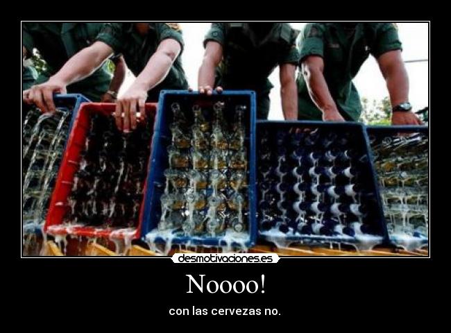 Noooo! - con las cervezas no. 