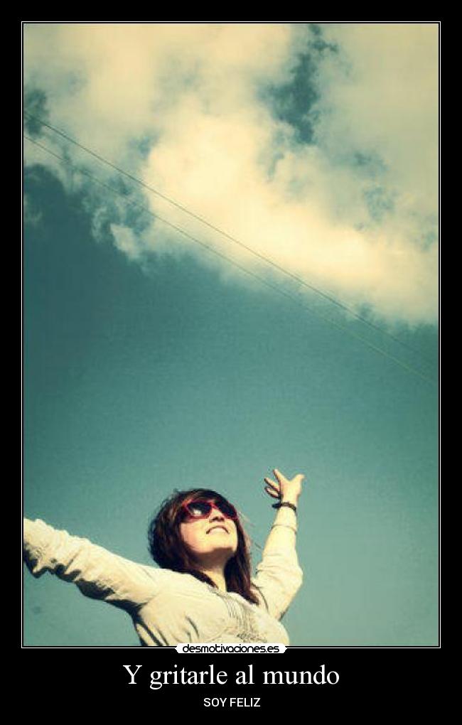Y gritarle al mundo - SOY FELIZ