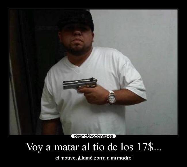 Voy a matar al tío de los 17$... - el motivo, ¡Llamó zorra a mi madre!