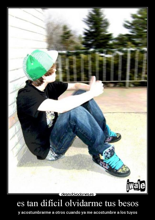 es tan difícil olvidarme tus besos - y acostumbrarme a otros cuando ya me acostumbre a los tuyos