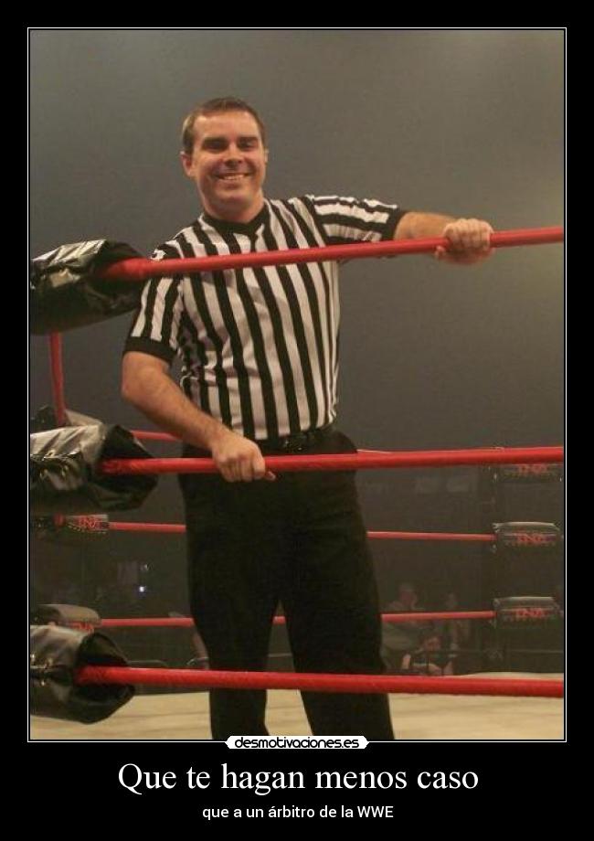 Que te hagan menos caso - que a un árbitro de la WWE