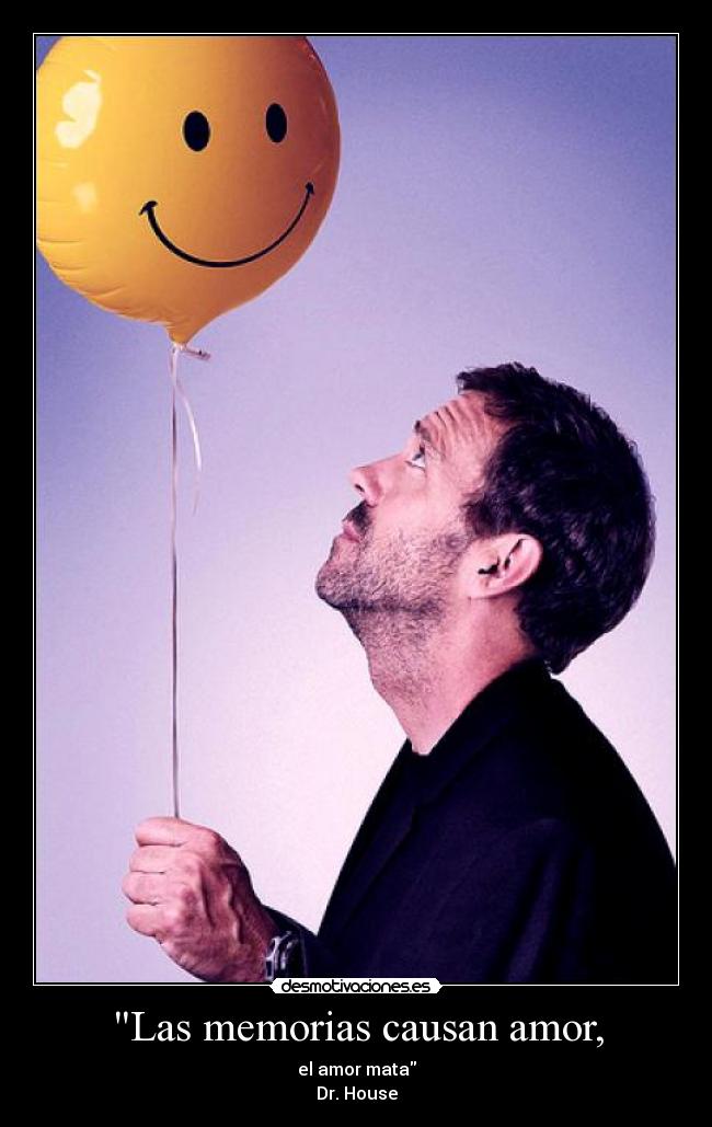 Las memorias causan amor, - el amor mata
Dr. House