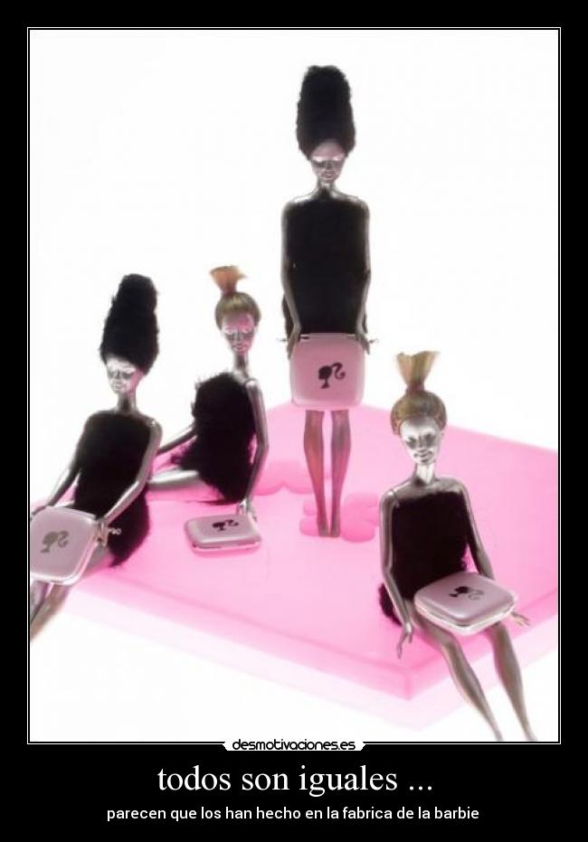 todos son iguales ... - parecen que los han hecho en la fabrica de la barbie