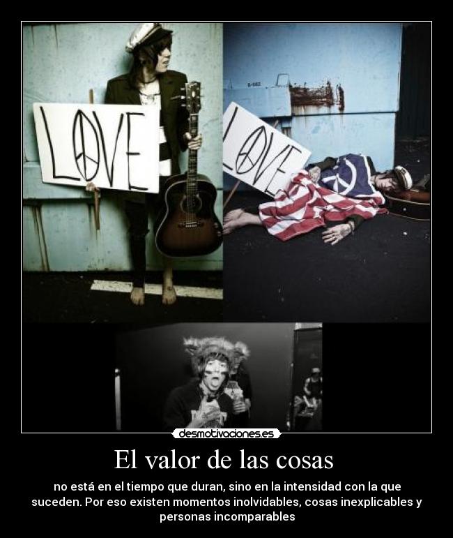 El valor de las cosas  - no está en el tiempo que duran, sino en la intensidad con la que
suceden. Por eso existen momentos inolvidables, cosas inexplicables y
personas incomparables