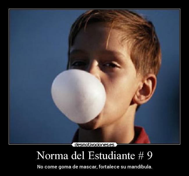 Norma del Estudiante # 9 - No come goma de mascar, fortalece su mandíbula.