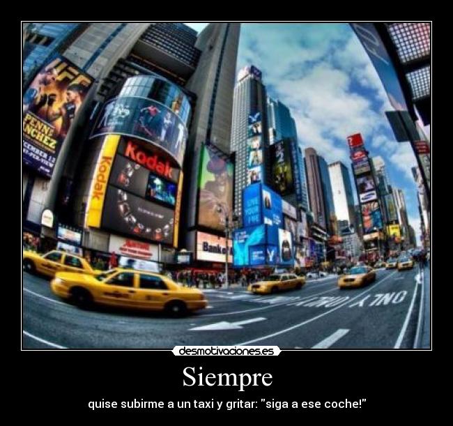 Siempre - quise subirme a un taxi y gritar: siga a ese coche!