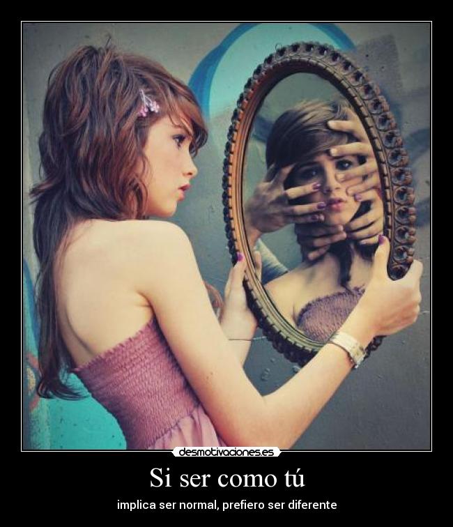 Si ser como tú - implica ser normal, prefiero ser diferente