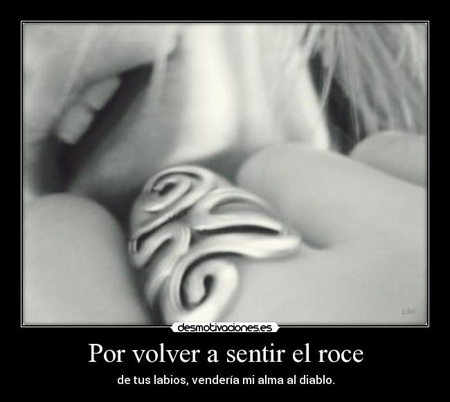Por volver a sentir el roce - de tus labios, vendería mi alma al diablo.