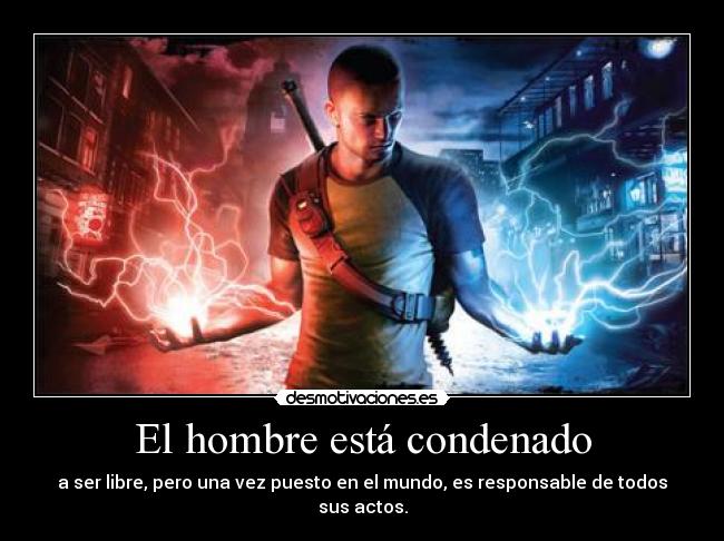 El hombre está condenado - a ser libre, pero una vez puesto en el mundo, es responsable de todos sus actos.