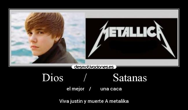 Dios       /         Satanas - el mejor    /        una caca

Viva justin y muerte A metalika