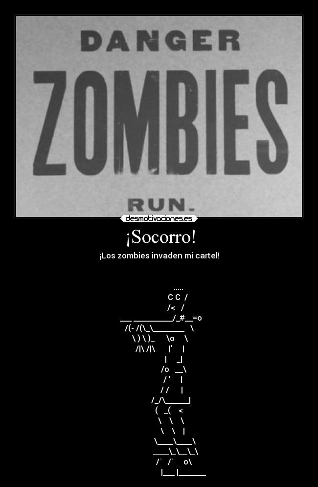 ¡Socorro! - ¡Los zombies invaden mi cartel!

                    
                                .....            
                               C C  /            
                              /<   /             
               ___ __________/_#__=o             
              /(- /(\_\________   \              
              \ ) \ )_      \o     \             
              /|\ /|\       |     |             
                            |     _|             
                            /o   __\             
                           /      |             
                          / /      |             
                         /_/\______|             
                        (   _(    <              
                         \    \    \             
                          \    \    |            
                           \____\____\           
                           ____\_\__\_\          
                         /`   /`     o\          
                         |___ |_______