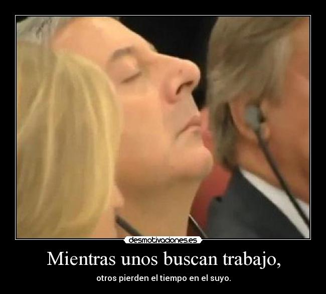 Mientras unos buscan trabajo, - otros pierden el tiempo en el suyo.