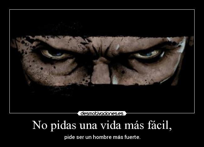 No pidas una vida más fácil, - pide ser un hombre más fuerte.