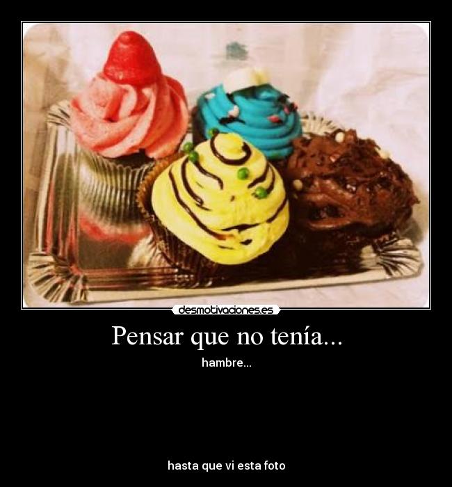 Pensar que no tenía... - hambre...
hasta que vi esta foto