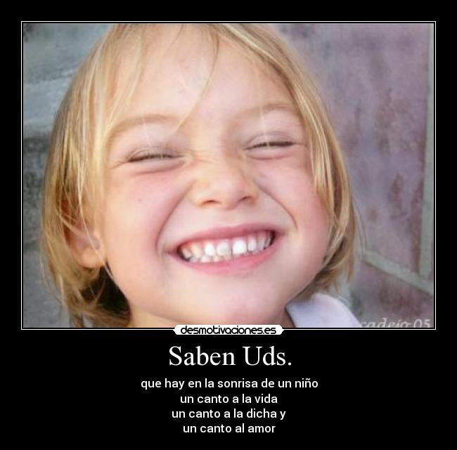 Saben Uds. - que hay en la sonrisa de un niño
un canto a la vida
un canto a la dicha y
un canto al amor