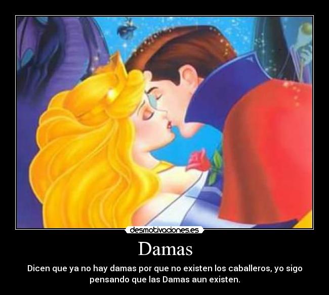 Damas - Dicen que ya no hay damas por que no existen los caballeros, yo sigo
pensando que las Damas aun existen.