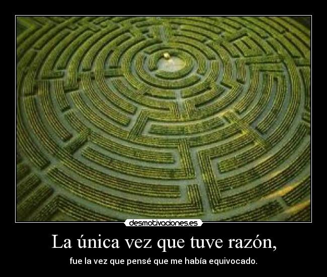 La única vez que tuve razón, - fue la vez que pensé que me había equivocado.