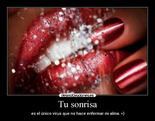 Tu sonrisa - es el único virus que no hace enfermar mi alma. =)