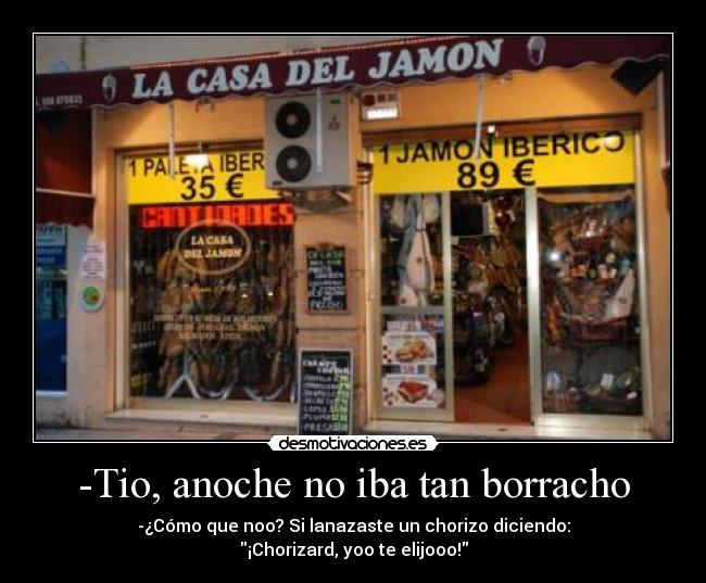 -Tio, anoche no iba tan borracho - -¿Cómo que noo? Si lanazaste un chorizo diciendo:
¡Chorizard, yoo te elijooo!