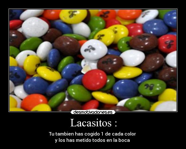 Lacasitos : - Tu tambien has cogido 1 de cada color 
y los has metido todos en la boca 