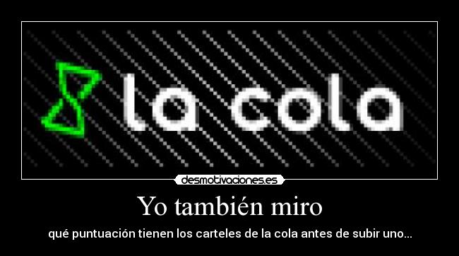 Yo también miro - qué puntuación tienen los carteles de la cola antes de subir uno...