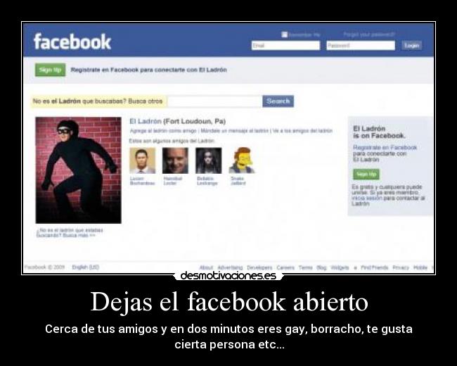 Dejas el facebook abierto - Cerca de tus amigos y en dos minutos eres gay, borracho, te gusta
cierta persona etc...