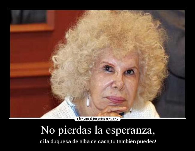 No pierdas la esperanza, - si la duquesa de alba se casa,tu también puedes!
