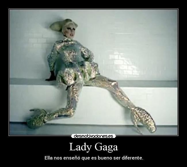 Lady Gaga - Ella nos enseñó que es bueno ser diferente.