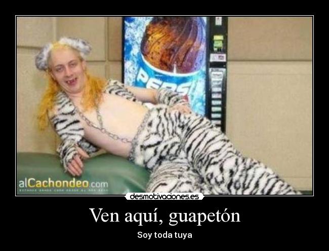 Ven aquí, guapetón -