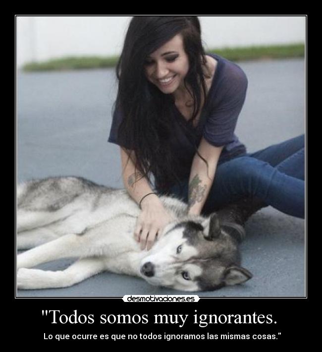 Todos somos muy ignorantes. -