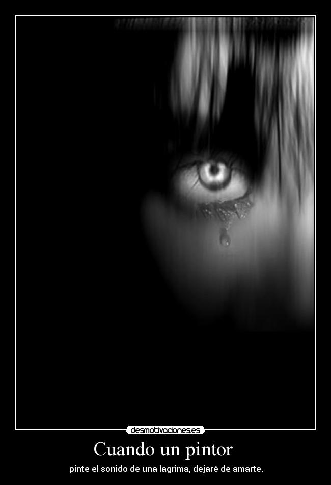 Cuando un pintor  - pinte el sonido de una lagrima, dejaré de amarte.