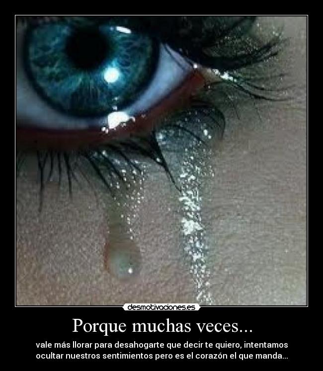 Porque muchas veces... - vale más llorar para desahogarte que decir te quiero, intentamos
ocultar nuestros sentimientos pero es el corazón el que manda...