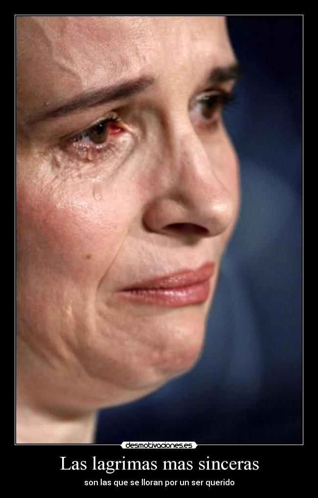 Las lagrimas mas sinceras - son las que se lloran por un ser querido