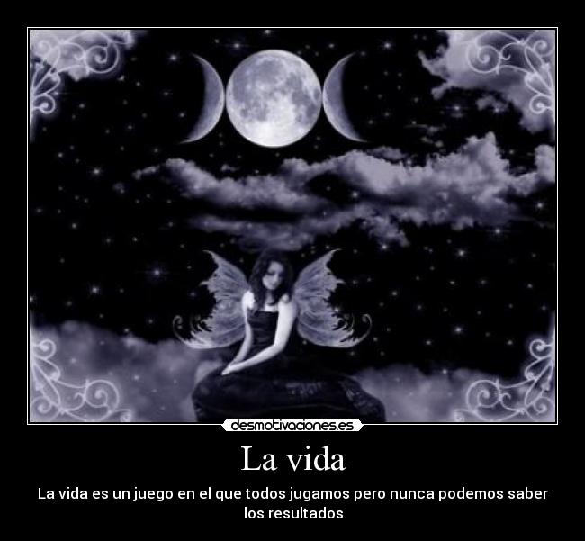 La vida - La vida es un juego en el que todos jugamos pero nunca podemos saber
los resultados