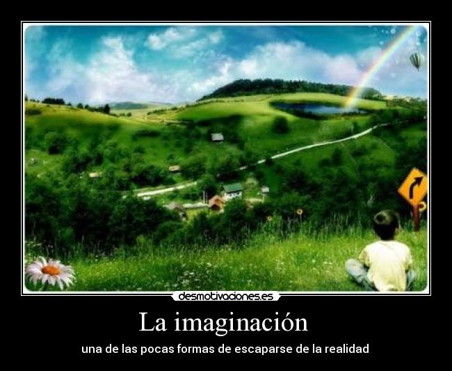 La imaginación - una de las pocas formas de escaparse de la realidad