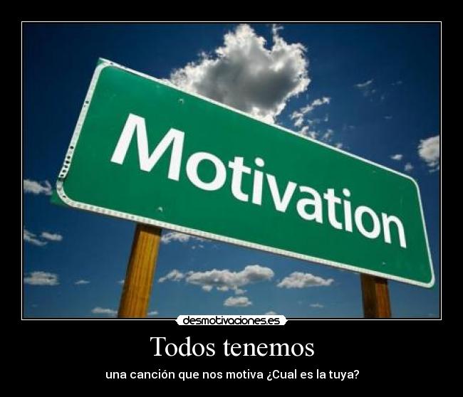 Todos tenemos - una canción que nos motiva ¿Cual es la tuya?