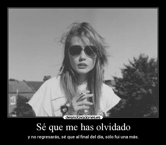 Sé que me has olvidado - y no regresarás, sé que al final del día, sólo fui una más.