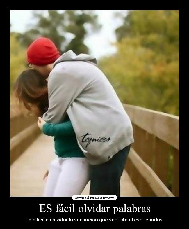 ES fácil olvidar palabras - lo difícil es olvidar la sensación que sentiste al escucharlas