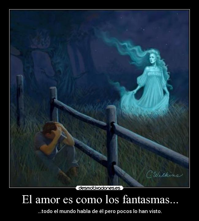 El amor es como los fantasmas... - ...todo el mundo habla de él pero pocos lo han visto.